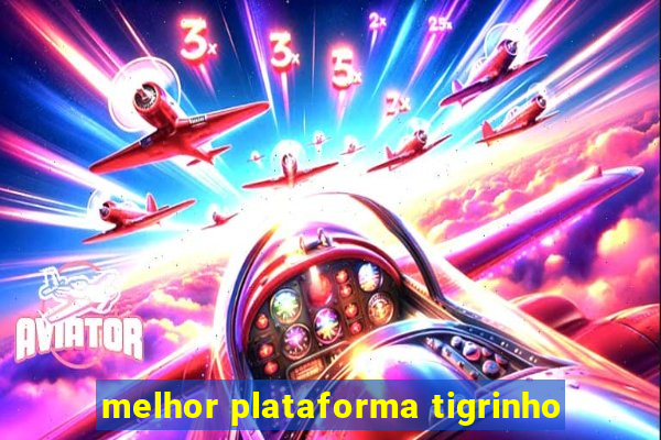 melhor plataforma tigrinho