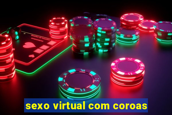 sexo virtual com coroas