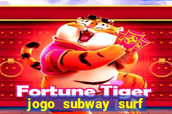 jogo subway surf ganhar dinheiro de verdade