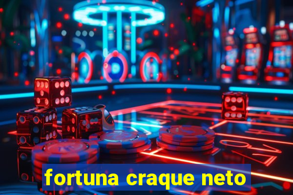 fortuna craque neto