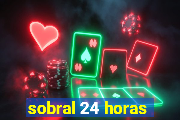 sobral 24 horas