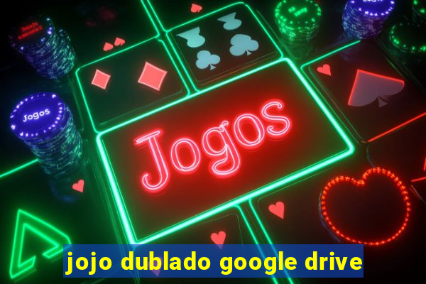 jojo dublado google drive