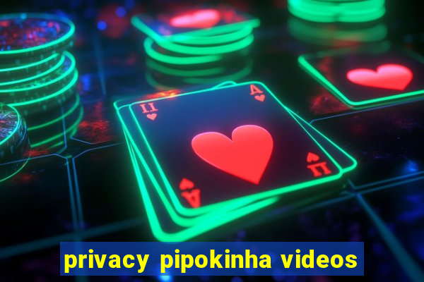 privacy pipokinha videos