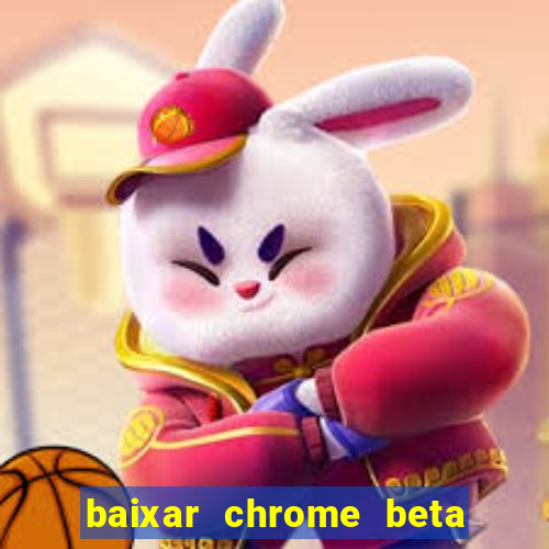 baixar chrome beta para pc