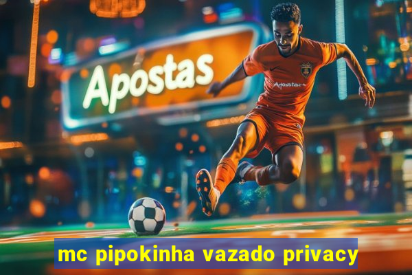 mc pipokinha vazado privacy