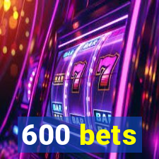 600 bets