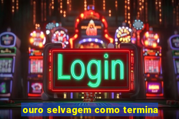 ouro selvagem como termina