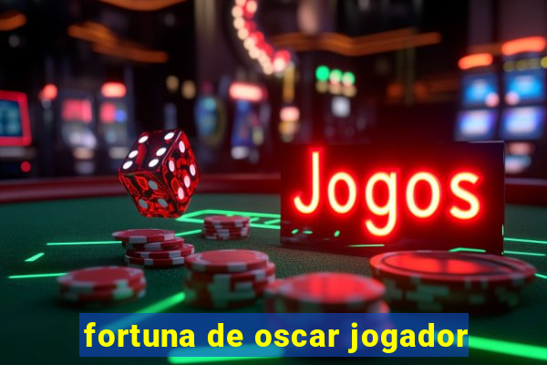 fortuna de oscar jogador