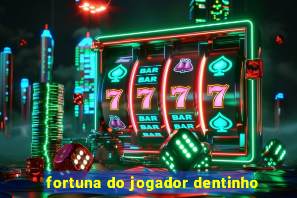 fortuna do jogador dentinho