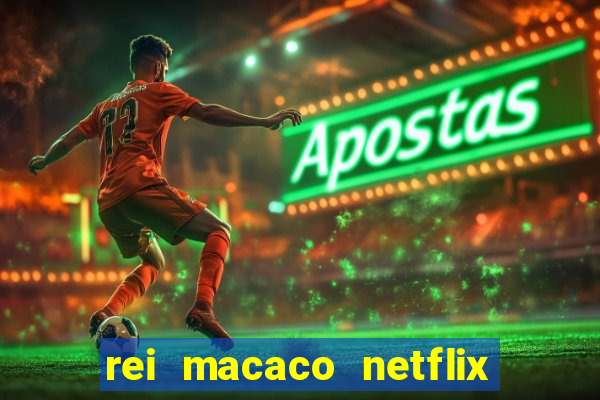 rei macaco netflix 3 temporada