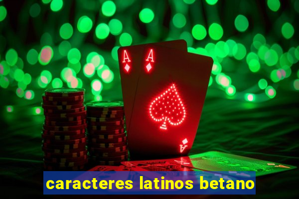 caracteres latinos betano