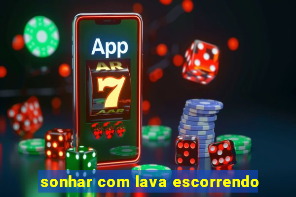 sonhar com lava escorrendo