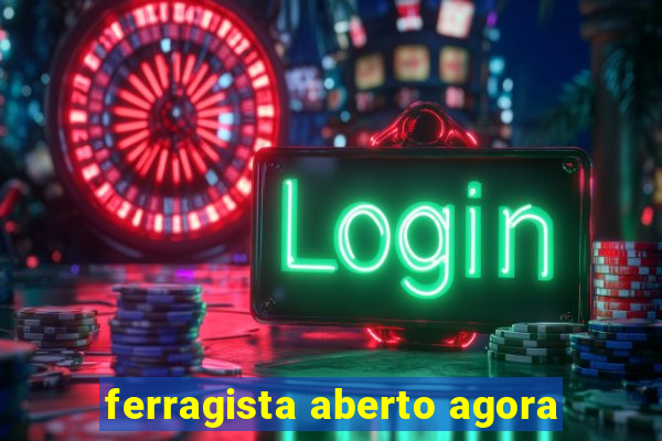 ferragista aberto agora