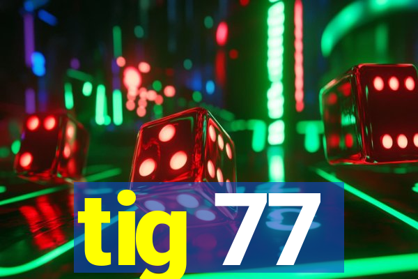 tig 77