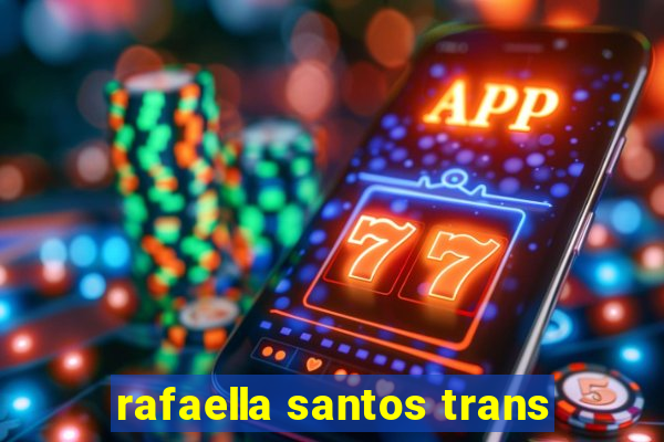 rafaella santos trans