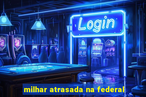 milhar atrasada na federal