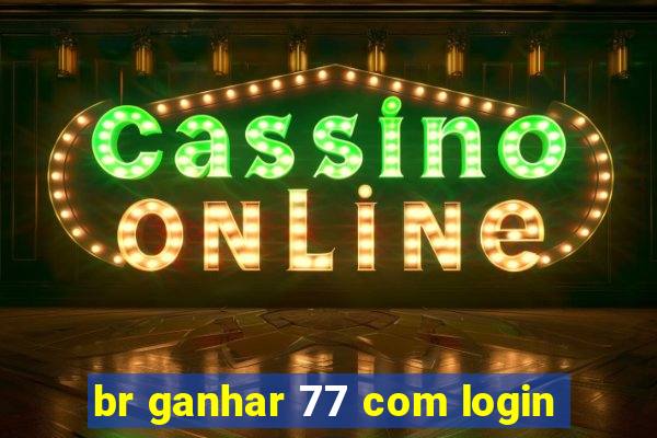 br ganhar 77 com login