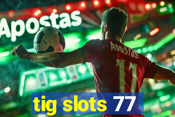 tig slots 77