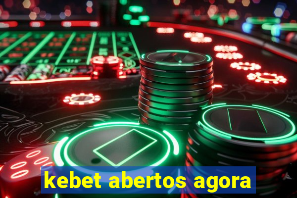 kebet abertos agora