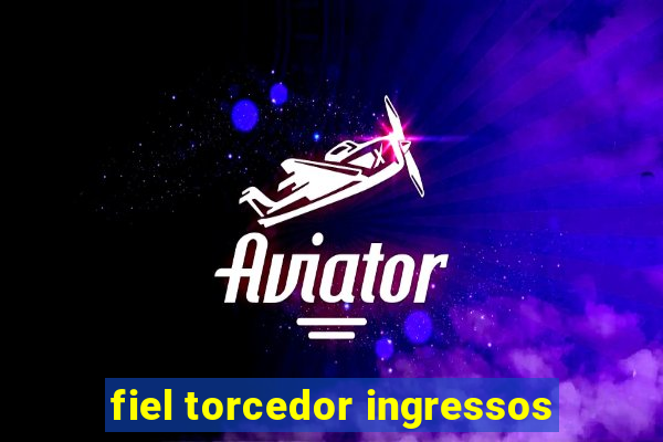 fiel torcedor ingressos