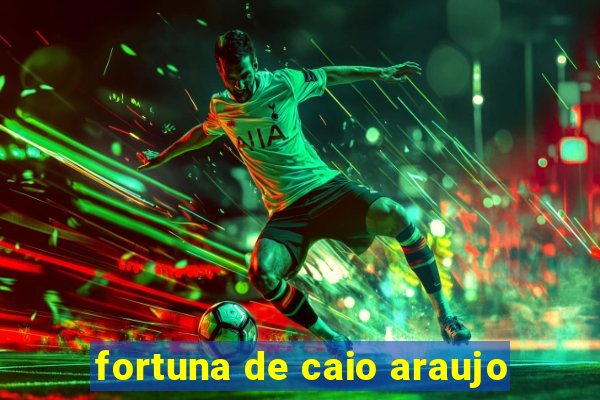 fortuna de caio araujo