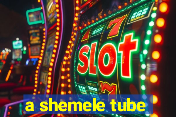 a shemele tube