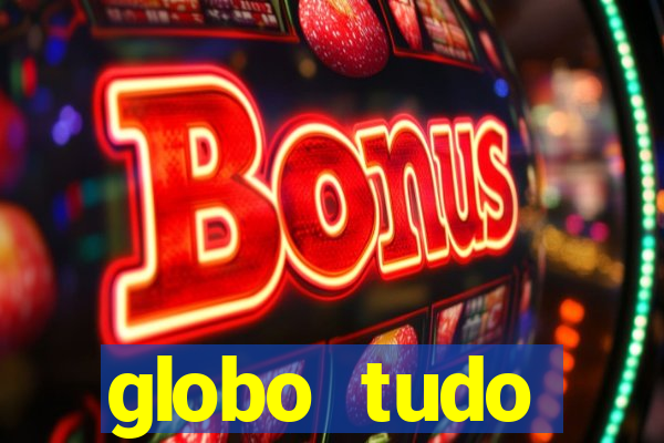 globo tudo absolutamente tudo