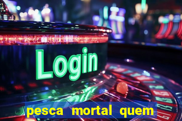 pesca mortal quem morreu pesca mortal todd morreu