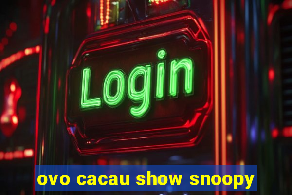 ovo cacau show snoopy