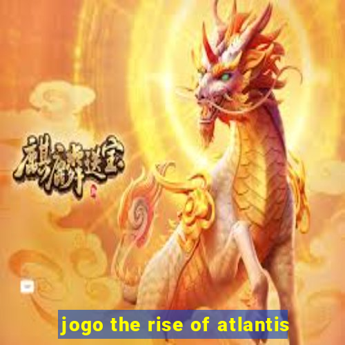 jogo the rise of atlantis