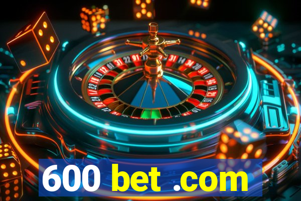 600 bet .com