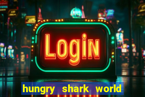 hungry shark world dinheiro infinito ios