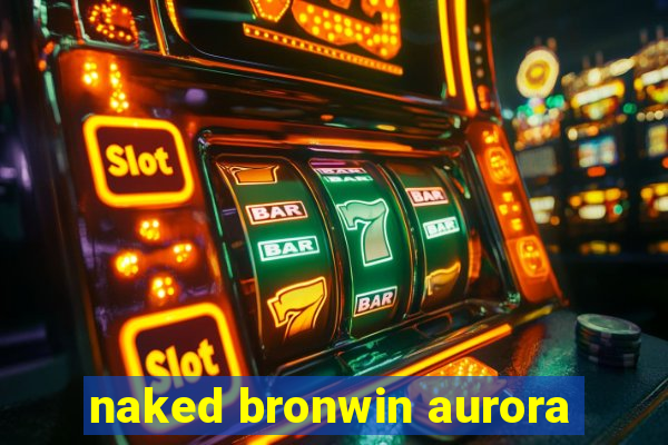 naked bronwin aurora