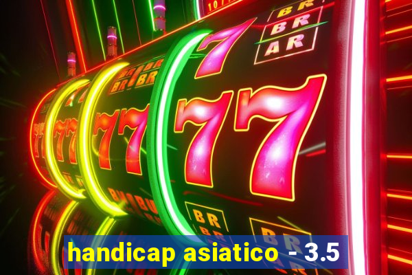 handicap asiatico - 3.5