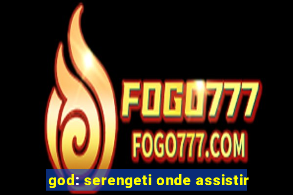 god: serengeti onde assistir